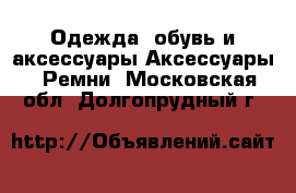 Одежда, обувь и аксессуары Аксессуары - Ремни. Московская обл.,Долгопрудный г.